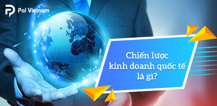 Chiến lược kinh doanh quốc tế là gì? Quy trình xây dựng thành công