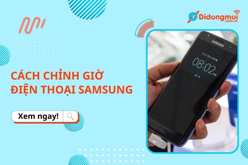 Hướng dẫn cách chỉnh giờ trên điện thoại Samsung đơn giản