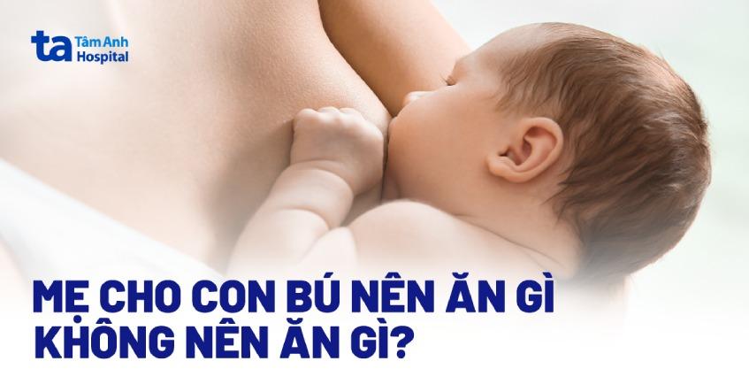 Mẹ cho con bú nên ăn gì, không ăn món nào để sữa về nhiều?