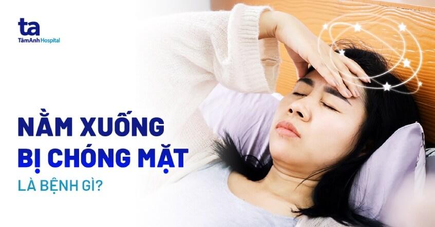 Nằm xuống bị chóng mặt là bệnh gì? Nguyên nhân và cách điều trị