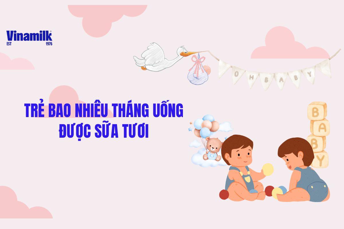 TRẺ BAO NHIÊU THÁNG UỐNG ĐƯỢC SỮA TƯƠI? LỢI ÍCH BẠN CẦN BIẾT