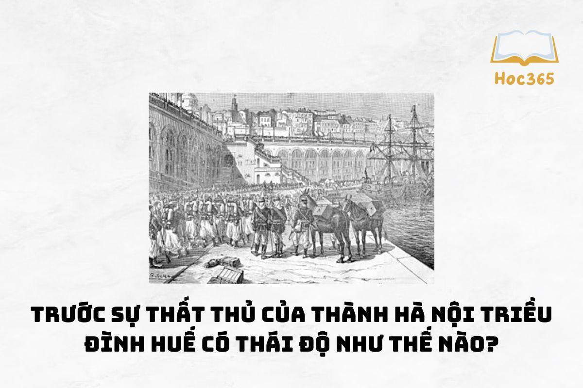 Trước sự thất thủ của thành Hà Nội triều đình Huế có thái độ như thế nào?