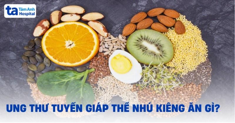 Ung thư tuyến giáp thể nhú kiêng ăn gì, nên ăn gì tốt cho cơ thể?