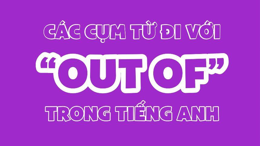 Các cụm từ đi với “OUT OF” trong tiếng Anh