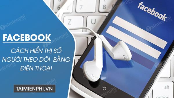 Hướng dẫn hiển thị số lượng người theo dõi trên Facebook qua điện thoại Android, iPhone