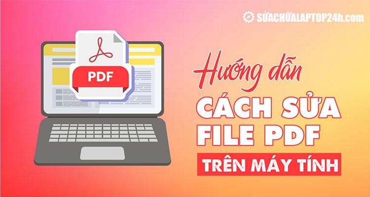 Tổng hợp cách chỉnh sửa file PDF trên máy tính đơn giản nhất định phải biết