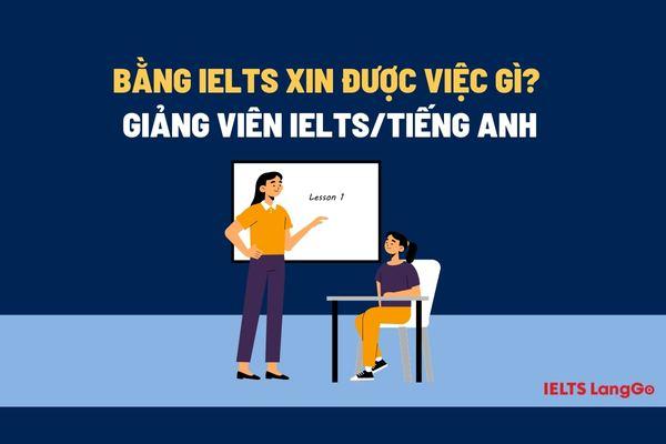 Bằng IELTS xin được việc gì? Top việc làm yêu cầu chứng chỉ IELTS