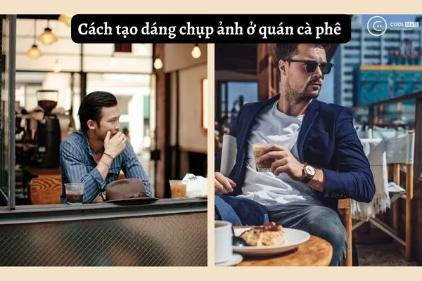 10+ cách tạo dáng chụp ảnh ở quán cafe cho nam cực xịn nâng trình sống ảo