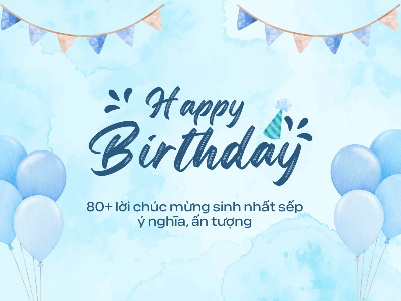 Top 80+ lời chúc sinh nhật sếp ý nghĩa, ấn tượng, hài hước nhất