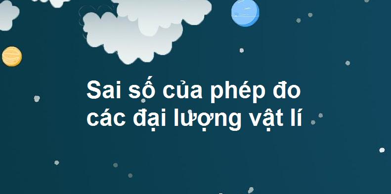 Sai số của phép đo các đại lượng vật lí – Môn vật lí lớp 10