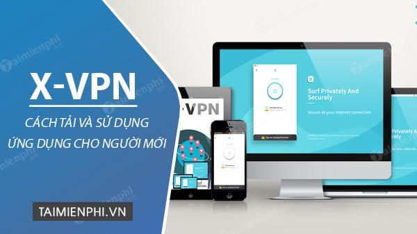 Cách tải và sử dụng X-VPN miễn phí trên Android, iPhone và PC