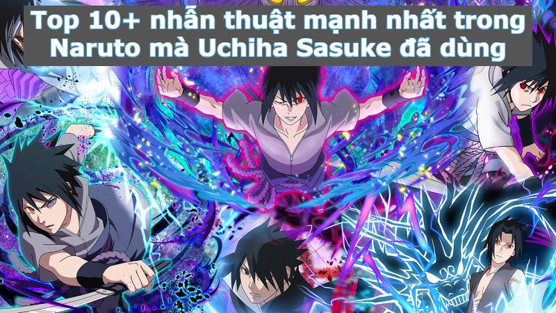 Top 10+ nhẫn thuật mạnh nhất trong Naruto mà Uchiha Sasuke đã dùng