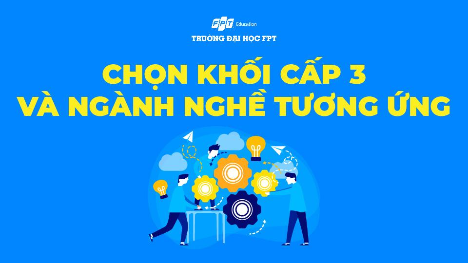 Chi tiết chọn khối cấp 3 và ngành nghề tương ứng