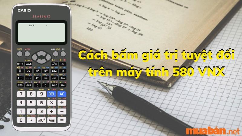 Cách bấm giá trị tuyệt đối trên máy tính 580 VNX