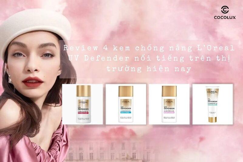 Review 4 kem chống nắng L’Oreal UV Defender nổi tiếng trên thị trường hiện nay