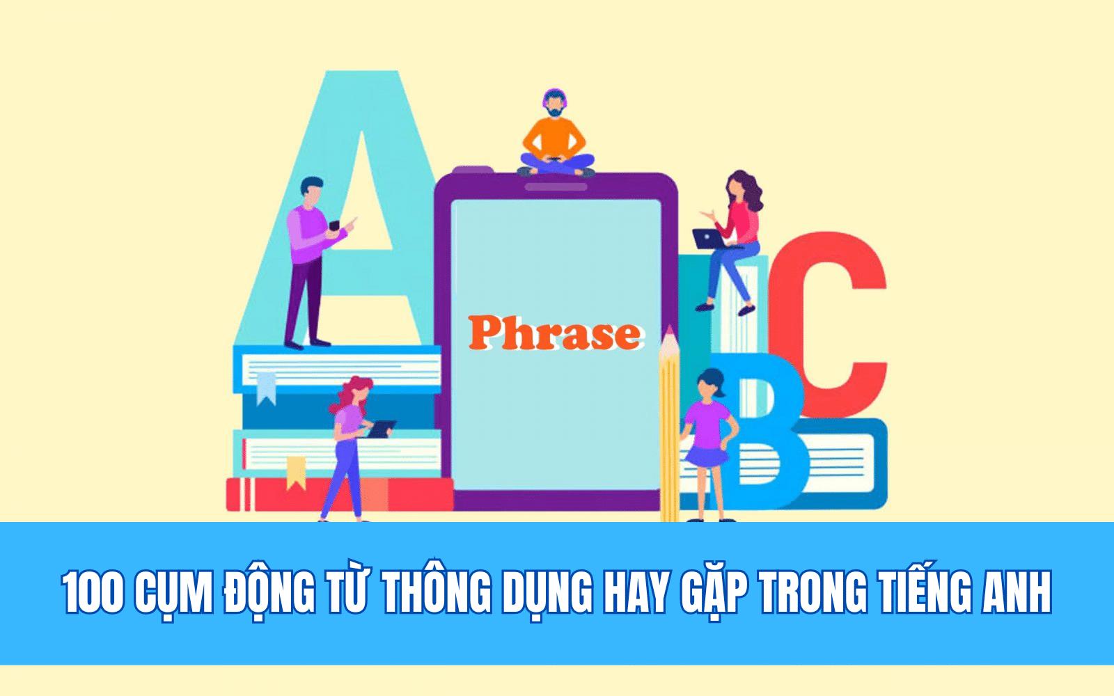 Tổng hợp 100 cụm động từ thông dụng hay gặp trong tiếng Anh