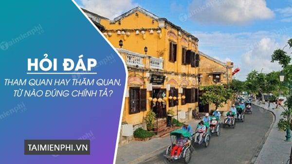 Thăm quan hay Tham quan là viết đúng chính tả?