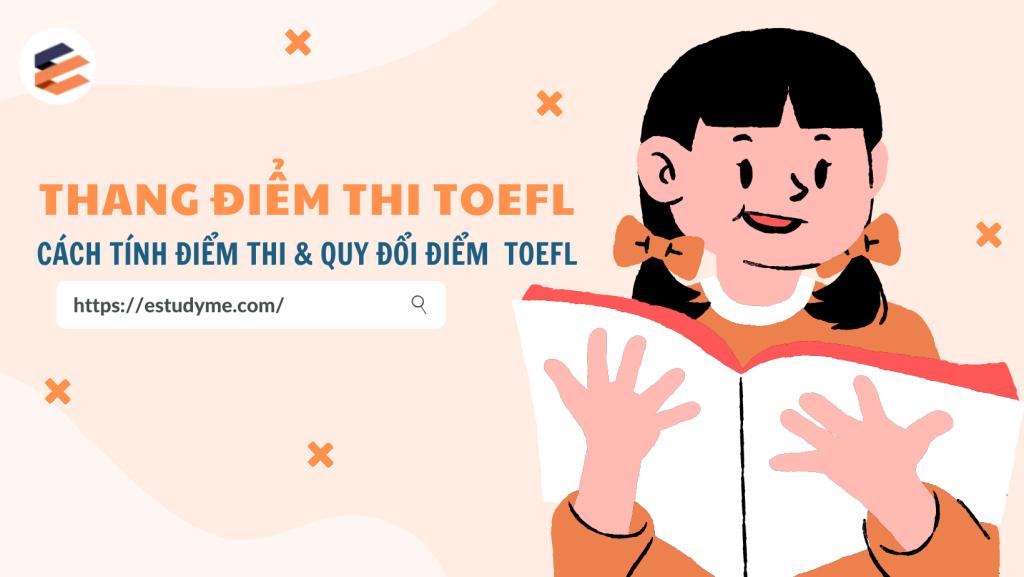 Thang Điểm Thi TOEFL – Cách Tính Điểm Thi & Quy Đổi Điểm Nhanh Nhất