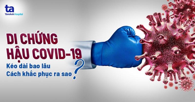 Di chứng hậu Covid-19 kéo dài bao lâu? Cách khắc phục ra sao?