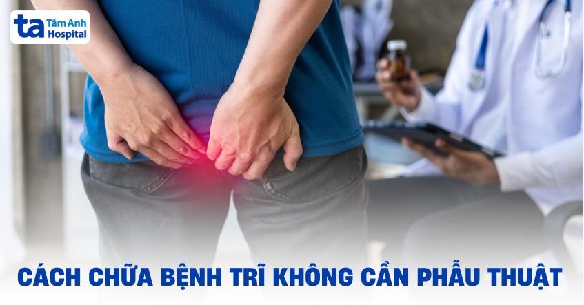 Cách chữa bệnh trĩ không cần phẫu thuật an toàn và hiệu quả