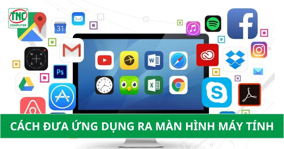Cách đưa ứng dụng ra màn hình máy tính window 7/10/11, Macbook siêu đơn giản