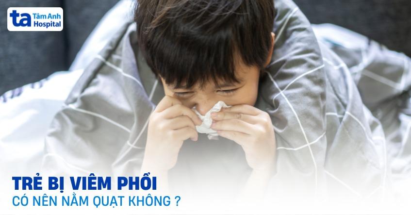 trẻ bị viêm phổi có nên nằm quạt không