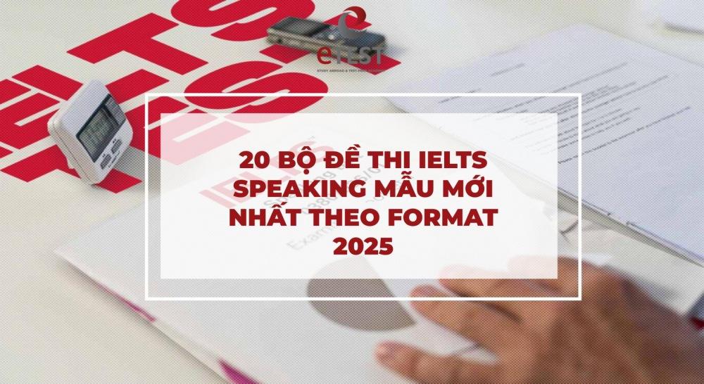 20 Bộ đề thi IELTS Speaking mẫu mới nhất theo format 2025