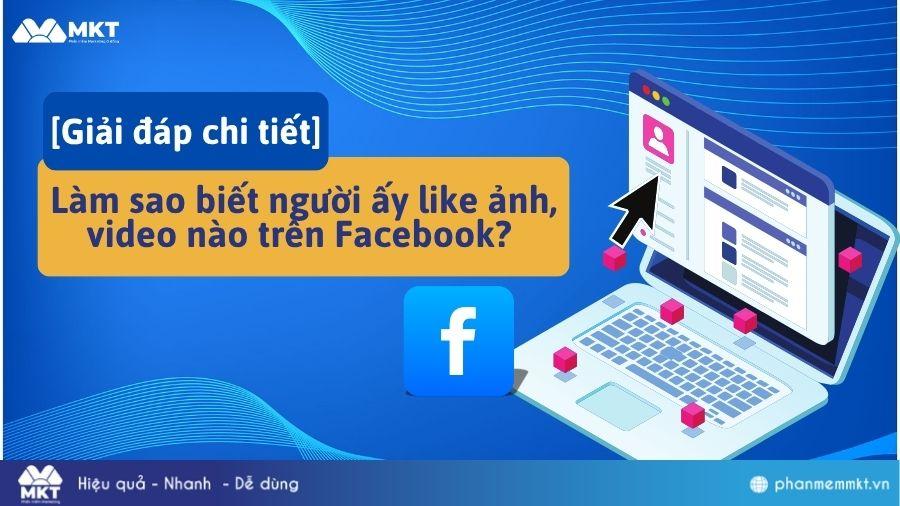 Làm sao biết người ấy like ảnh, video nào trên Facebook? [Giải đáp chi tiết]