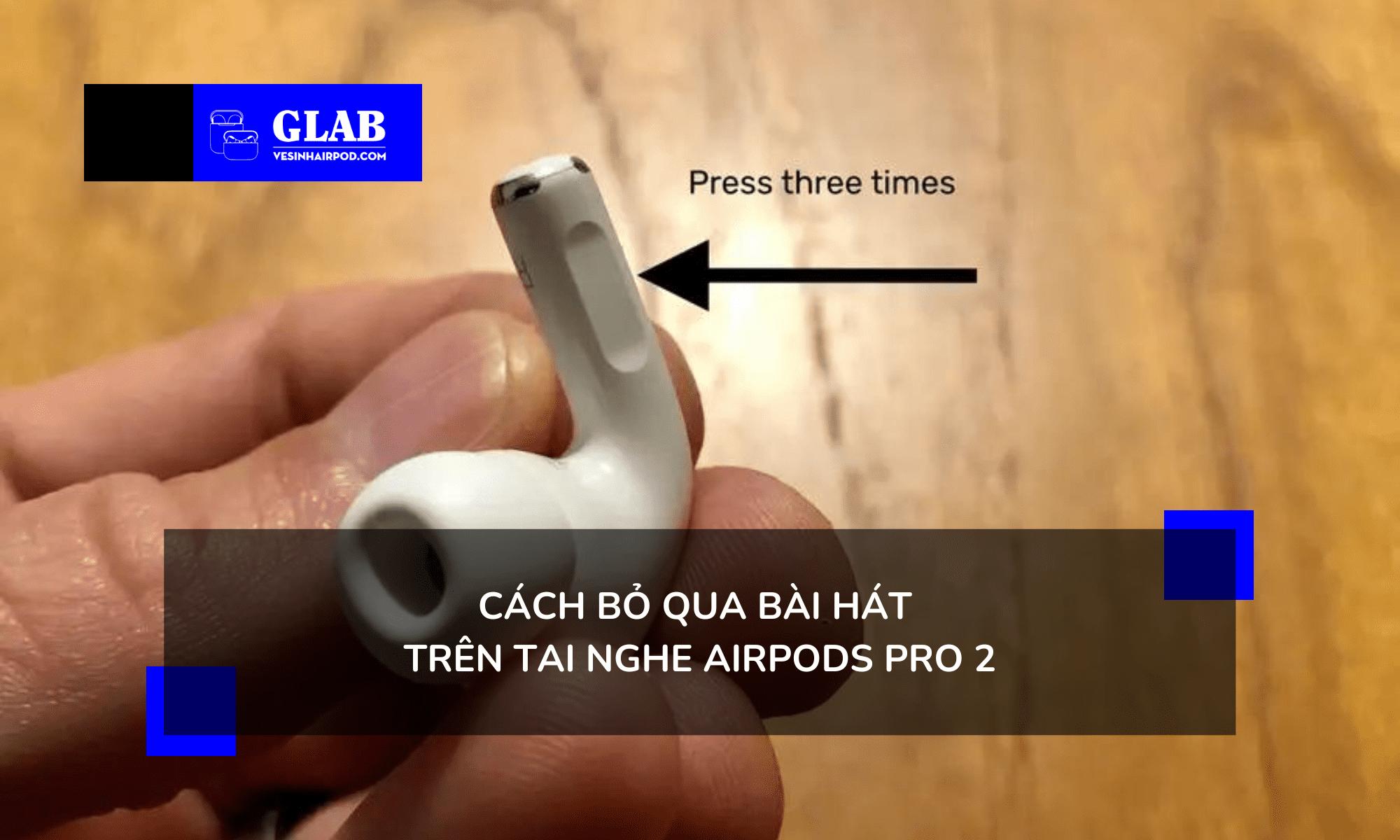 Hướng Dẫn Chi Tiết Cách Bỏ Qua Bài Hát Trên Tai Nghe Airpods Pro 2